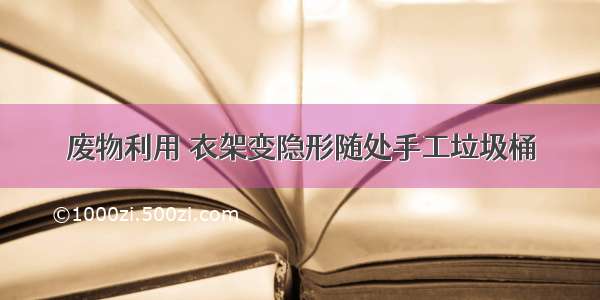 废物利用 衣架变隐形随处手工垃圾桶