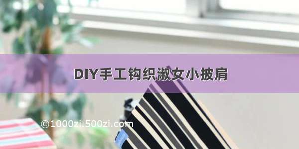 DIY手工钩织淑女小披肩