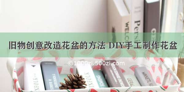 旧物创意改造花盆的方法 DIY手工制作花盆