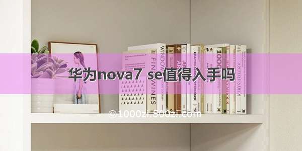 华为nova7 se值得入手吗