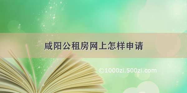 咸阳公租房网上怎样申请