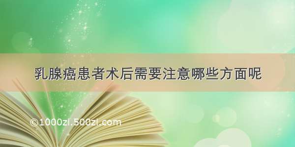 乳腺癌患者术后需要注意哪些方面呢