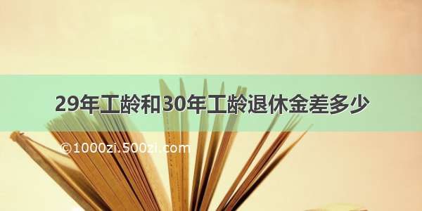 29年工龄和30年工龄退休金差多少