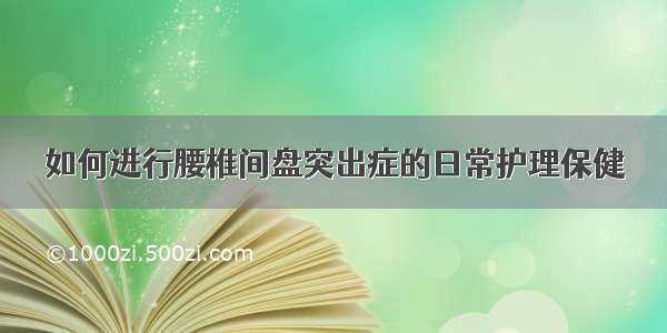 如何进行腰椎间盘突出症的日常护理保健