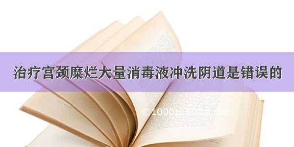 治疗宫颈糜烂大量消毒液冲洗阴道是错误的