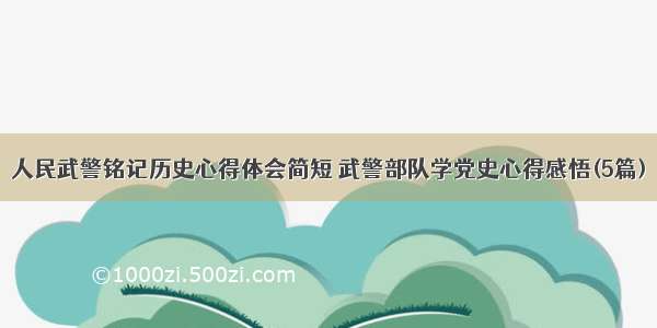 人民武警铭记历史心得体会简短 武警部队学党史心得感悟(5篇)