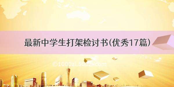 最新中学生打架检讨书(优秀17篇)