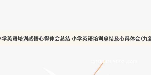 小学英语培训感悟心得体会总结 小学英语培训总结及心得体会(九篇)