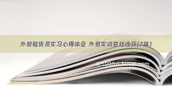 外贸验货员实习心得体会 外贸实训总结收获(7篇)