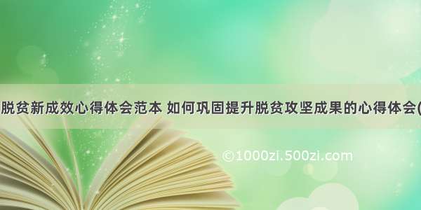 巩固脱贫新成效心得体会范本 如何巩固提升脱贫攻坚成果的心得体会(5篇)