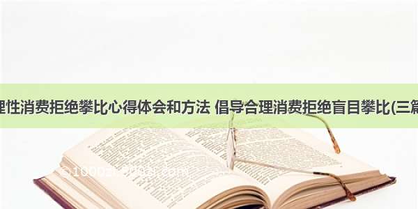 理性消费拒绝攀比心得体会和方法 倡导合理消费拒绝盲目攀比(三篇)