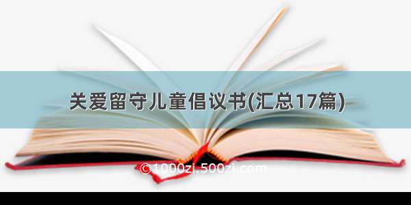 关爱留守儿童倡议书(汇总17篇)