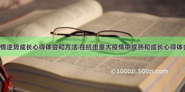 抗击疫情逆势成长心得体会和方法 在抗击重大疫情中成熟和成长心得体会(2篇)