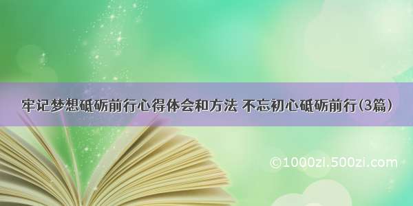 牢记梦想砥砺前行心得体会和方法 不忘初心砥砺前行(3篇)