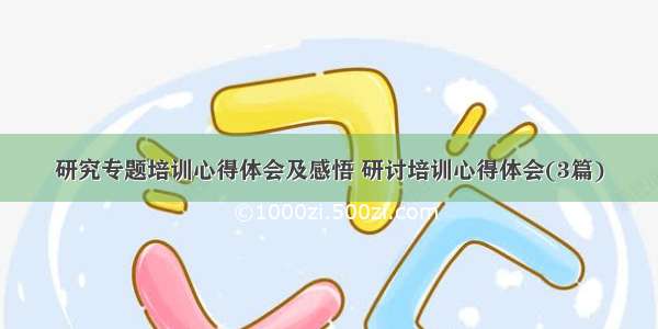 研究专题培训心得体会及感悟 研讨培训心得体会(3篇)