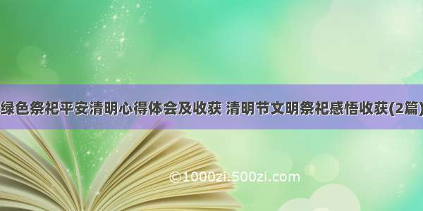 绿色祭祀平安清明心得体会及收获 清明节文明祭祀感悟收获(2篇)