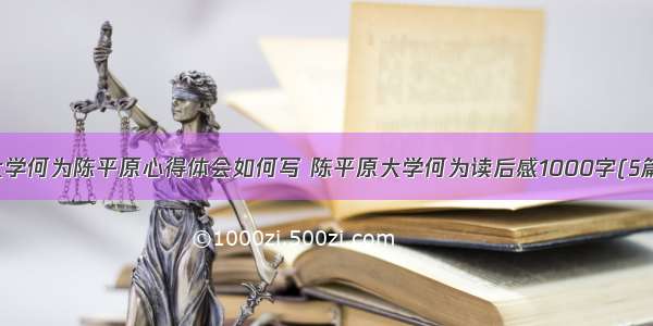 大学何为陈平原心得体会如何写 陈平原大学何为读后感1000字(5篇)