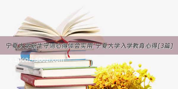 宁夏大学新生守则心得体会实用 宁夏大学入学教育心得(3篇)