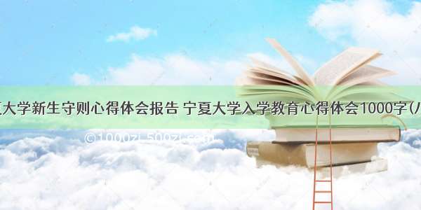 宁夏大学新生守则心得体会报告 宁夏大学入学教育心得体会1000字(八篇)