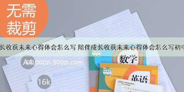 陪伴成长收获未来心得体会怎么写 陪伴成长收获未来心得体会怎么写初中(三篇)