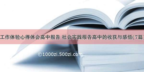 工作体验心得体会高中报告 社会实践报告高中的收获与感悟(7篇)