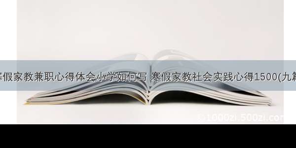 寒假家教兼职心得体会小学如何写 寒假家教社会实践心得1500(九篇)