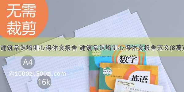 建筑常识培训心得体会报告 建筑常识培训心得体会报告范文(8篇)