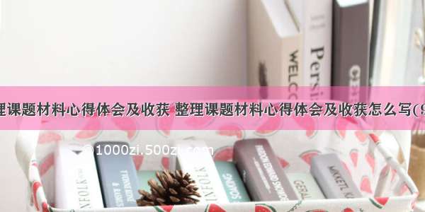 整理课题材料心得体会及收获 整理课题材料心得体会及收获怎么写(9篇)