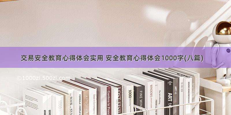 交易安全教育心得体会实用 安全教育心得体会1000字(八篇)