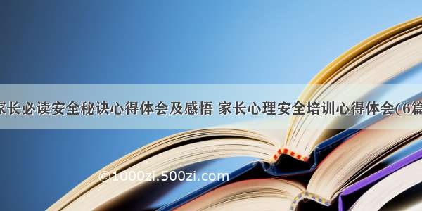 家长必读安全秘诀心得体会及感悟 家长心理安全培训心得体会(6篇)