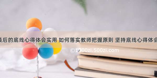 教师最后的底线心得体会实用 如何落实教师把握原则 坚持底线心得体会(9篇)