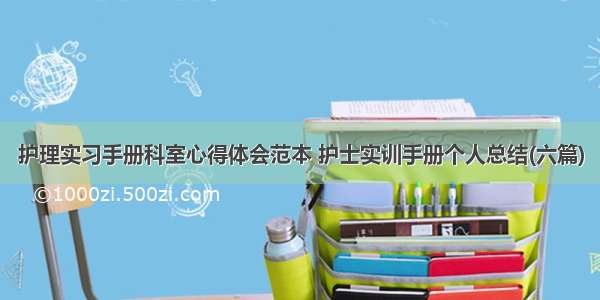 护理实习手册科室心得体会范本 护士实训手册个人总结(六篇)