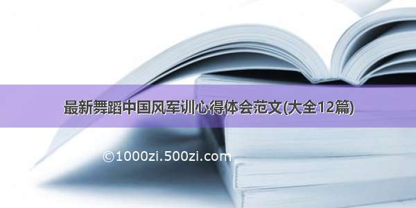 最新舞蹈中国风军训心得体会范文(大全12篇)