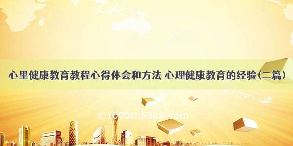 心里健康教育教程心得体会和方法 心理健康教育的经验(二篇)