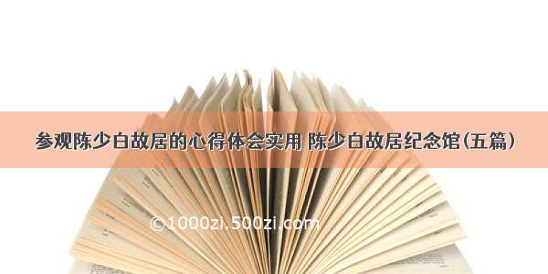 参观陈少白故居的心得体会实用 陈少白故居纪念馆(五篇)