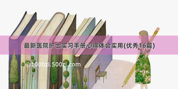 最新医院护士实习手册心得体会实用(优秀16篇)