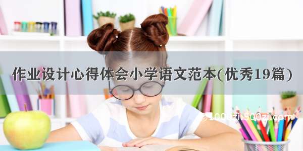 作业设计心得体会小学语文范本(优秀19篇)