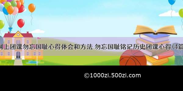 网上团课勿忘国耻心得体会和方法 勿忘国耻铭记历史团课心得(4篇)