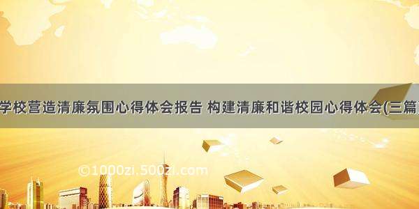 学校营造清廉氛围心得体会报告 构建清廉和谐校园心得体会(三篇)