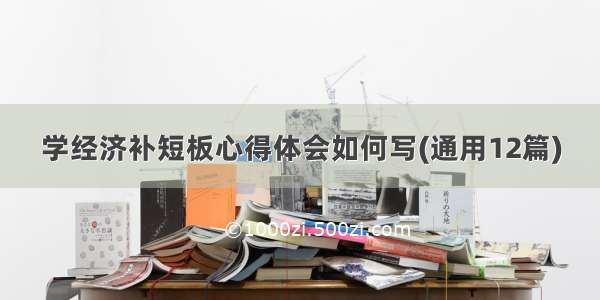 学经济补短板心得体会如何写(通用12篇)