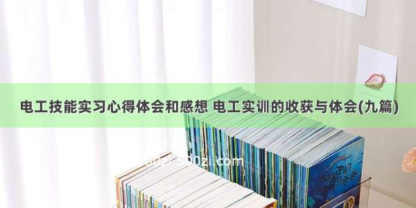 电工技能实习心得体会和感想 电工实训的收获与体会(九篇)