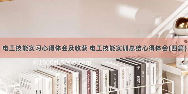 电工技能实习心得体会及收获 电工技能实训总结心得体会(四篇)