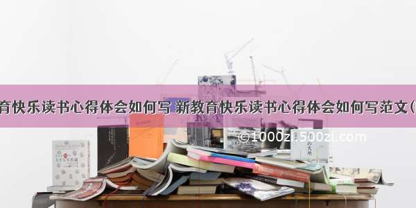 新教育快乐读书心得体会如何写 新教育快乐读书心得体会如何写范文(四篇)