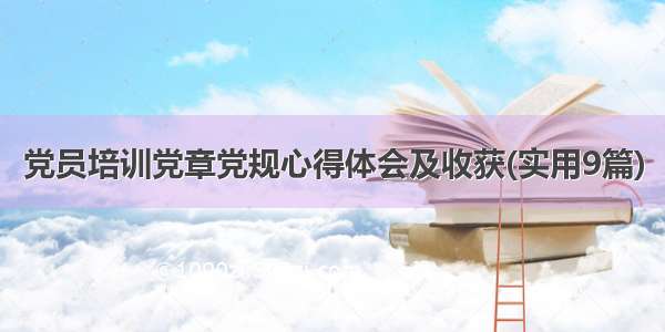 党员培训党章党规心得体会及收获(实用9篇)