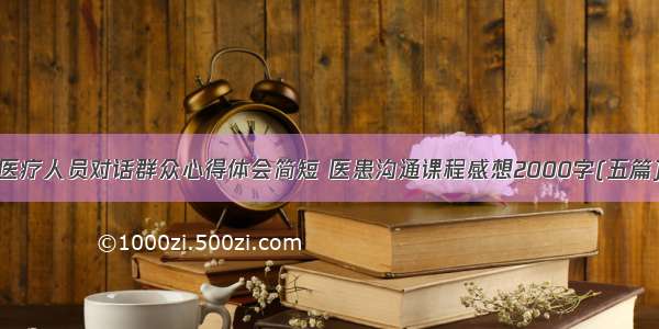 医疗人员对话群众心得体会简短 医患沟通课程感想2000字(五篇)