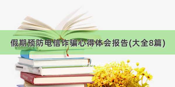 假期预防电信诈骗心得体会报告(大全8篇)