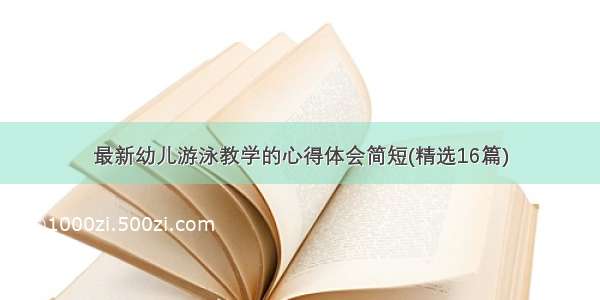 最新幼儿游泳教学的心得体会简短(精选16篇)