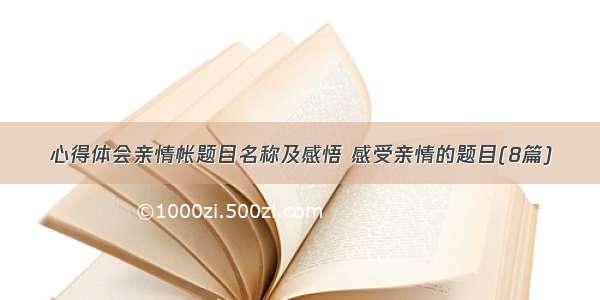 心得体会亲情帐题目名称及感悟 感受亲情的题目(8篇)