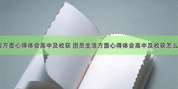 团员生活方面心得体会高中及收获 团员生活方面心得体会高中及收获怎么写(二篇)