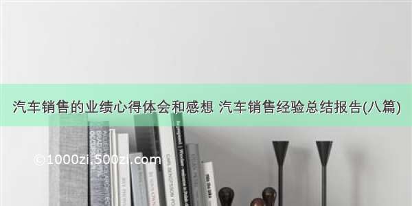 汽车销售的业绩心得体会和感想 汽车销售经验总结报告(八篇)